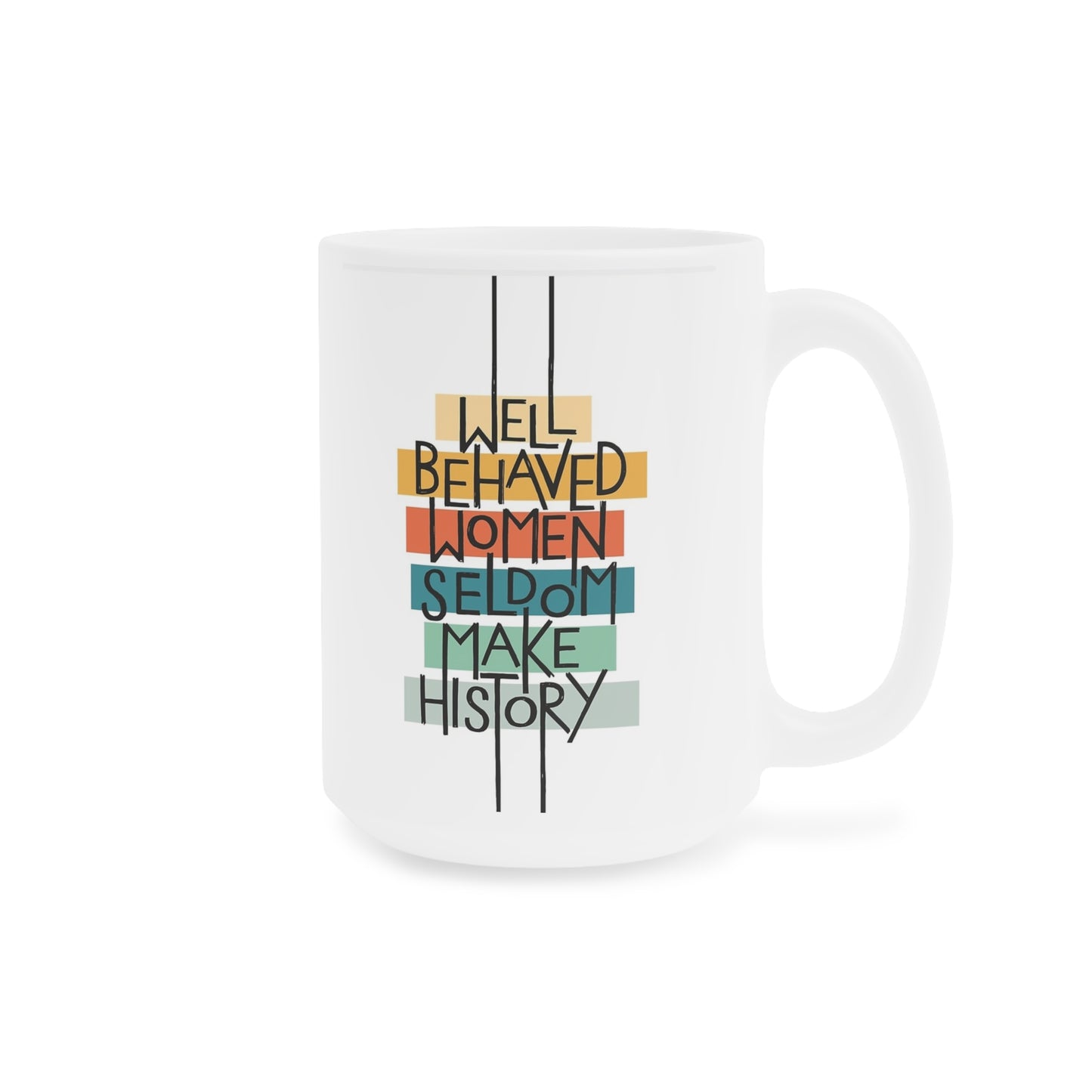 Well Behaved Women Seldom Make History- quote coffee mug - 15oz , 20oz