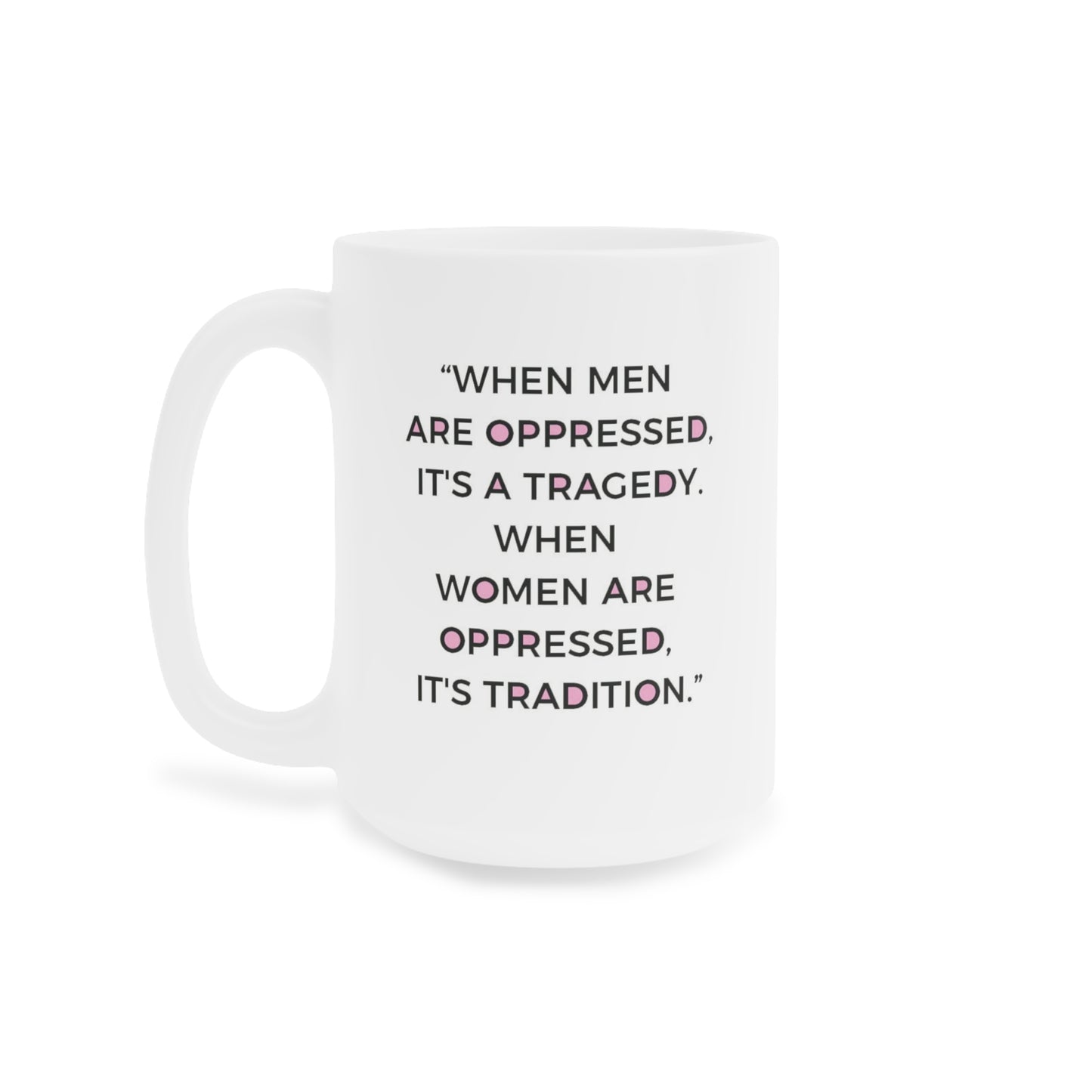 When Men are oppressed it's a tragedy. When Women are oppressed it's tradition - quote coffee mug - 15oz , 20oz