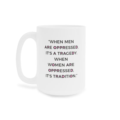 When Men are oppressed it's a tragedy. When Women are oppressed it's tradition - quote coffee mug - 15oz , 20oz
