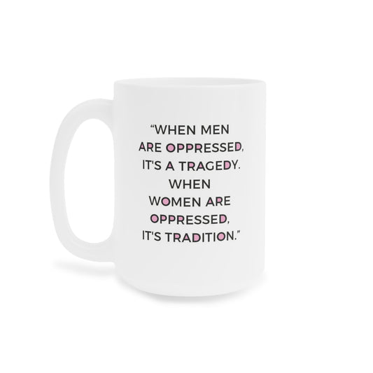 When Men are oppressed it's a tragedy. When Women are oppressed it's tradition - quote coffee mug - 15oz , 20oz