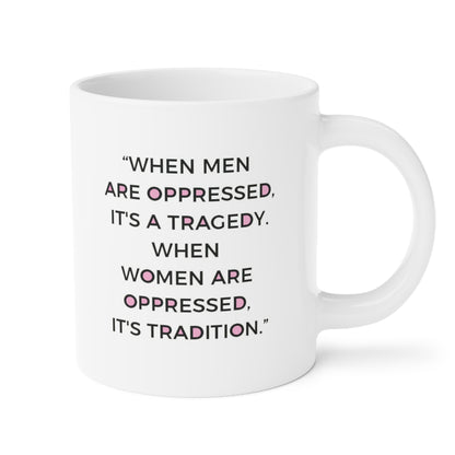 When Men are oppressed it's a tragedy. When Women are oppressed it's tradition - quote coffee mug - 15oz , 20oz