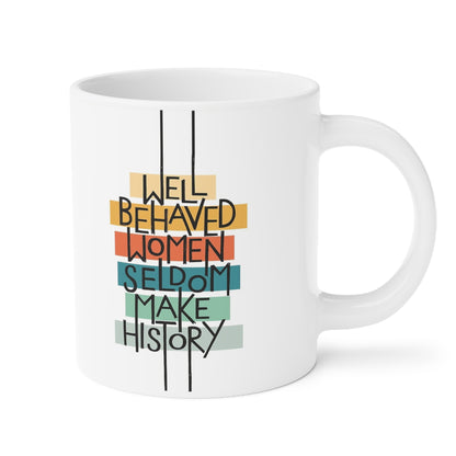 Well Behaved Women Seldom Make History- quote coffee mug - 15oz , 20oz
