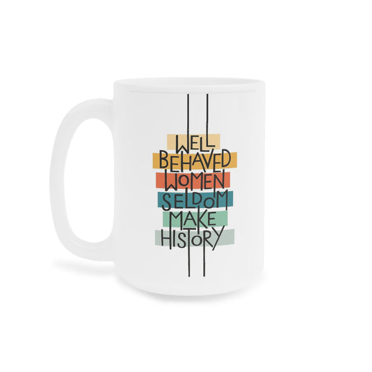 Well Behaved Women Seldom Make History- quote coffee mug - 15oz , 20oz